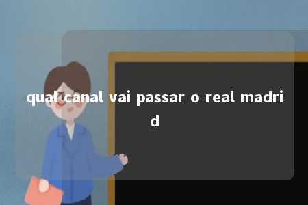 qual canal vai passar o real madrid