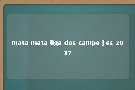 mata mata liga dos campeões 2017