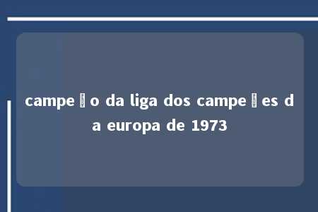 campeão da liga dos campeões da europa de 1973