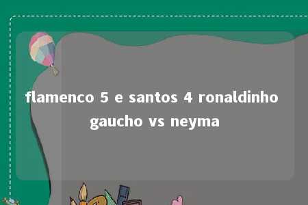 flamenco 5 e santos 4 ronaldinho gaucho vs neyma