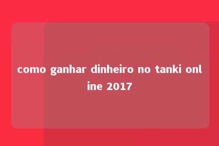 como ganhar dinheiro no tanki online 2017