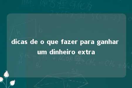 dicas de o que fazer para ganhar um dinheiro extra