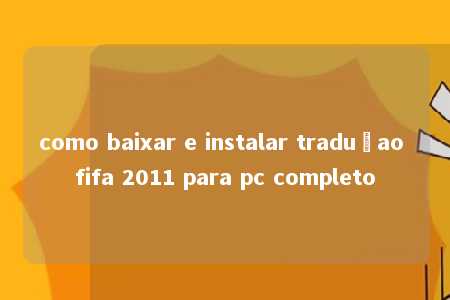 como baixar e instalar traduçao fifa 2011 para pc completo