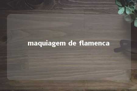 maquiagem de flamenca