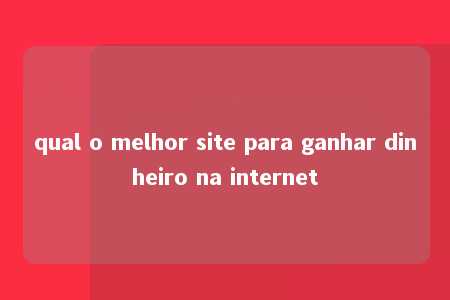 qual o melhor site para ganhar dinheiro na internet