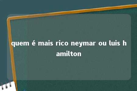 quem é mais rico neymar ou luis hamilton