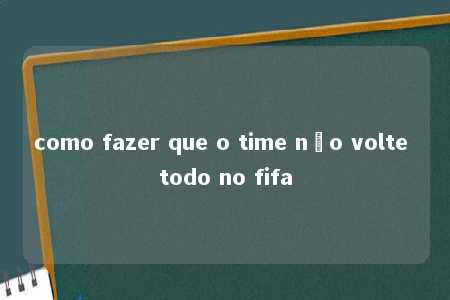 como fazer que o time não volte todo no fifa