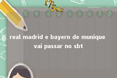 real madrid e bayern de munique vai passar no sbt