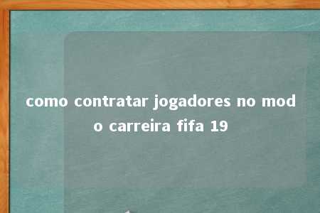 como contratar jogadores no modo carreira fifa 19