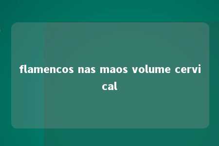 flamencos nas maos volume cervical