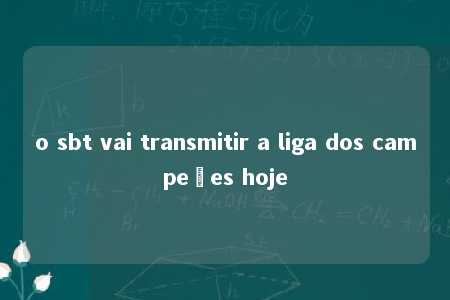 o sbt vai transmitir a liga dos campeões hoje