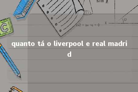 quanto tá o liverpool e real madrid