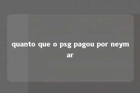 quanto que o psg pagou por neymar