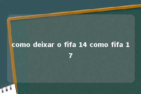 como deixar o fifa 14 como fifa 17