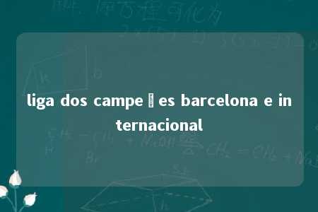 liga dos campeões barcelona e internacional