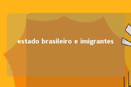 estado brasileiro e imigrantes