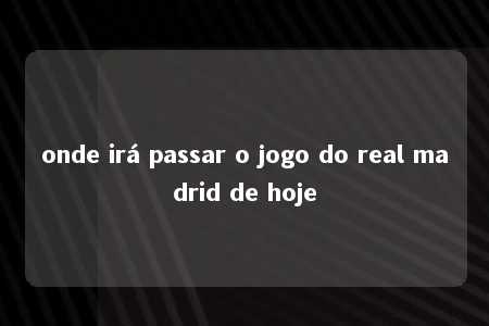 onde irá passar o jogo do real madrid de hoje