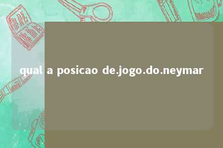 qual a posicao de.jogo.do.neymar