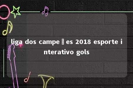 liga dos campeões 2018 esporte interativo gols