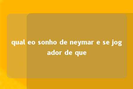 qual eo sonho de neymar e se jogador de que