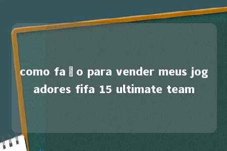 como faço para vender meus jogadores fifa 15 ultimate team