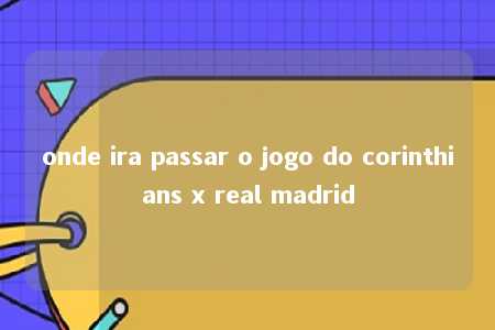 onde ira passar o jogo do corinthians x real madrid