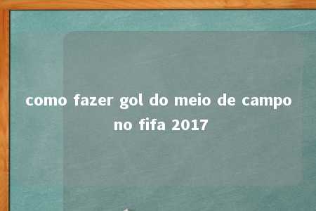 como fazer gol do meio de campo no fifa 2017