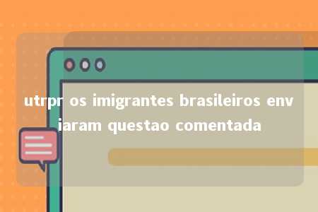 utrpr os imigrantes brasileiros enviaram questao comentada