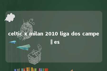 celtic x milan 2010 liga dos campeões