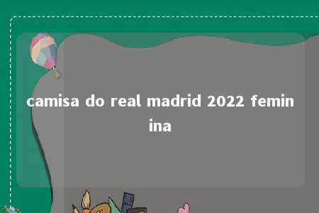 camisa do real madrid 2022 feminina