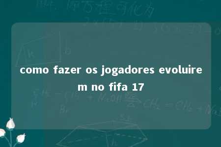 como fazer os jogadores evoluirem no fifa 17