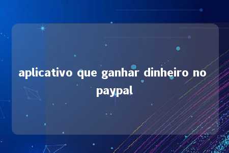 aplicativo que ganhar dinheiro no paypal