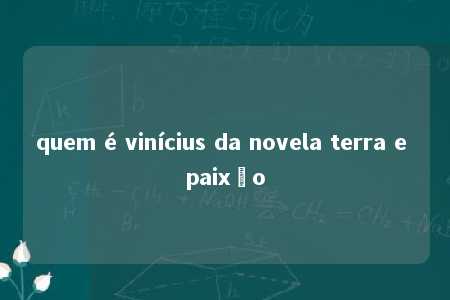 quem é vinícius da novela terra e paixão