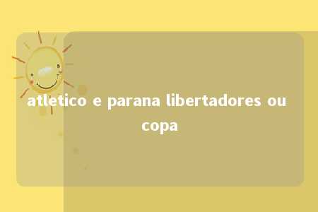 atletico e parana libertadores ou copa