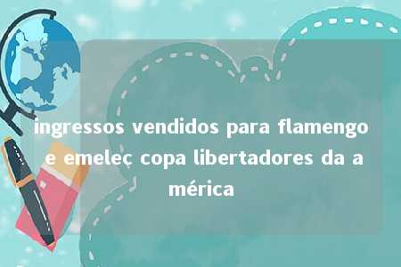 ingressos vendidos para flamengo e emelec copa libertadores da américa