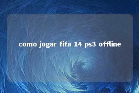 como jogar fifa 14 ps3 offline