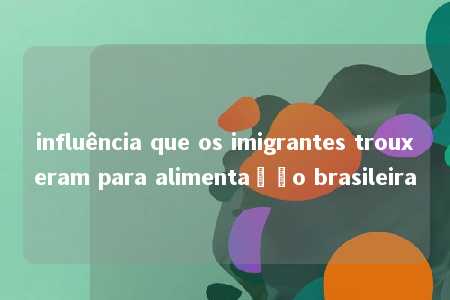 influência que os imigrantes trouxeram para alimentação brasileira