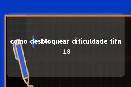 como desbloquear dificuldade fifa 18