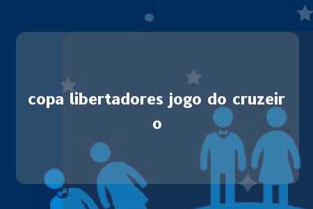 copa libertadores jogo do cruzeiro