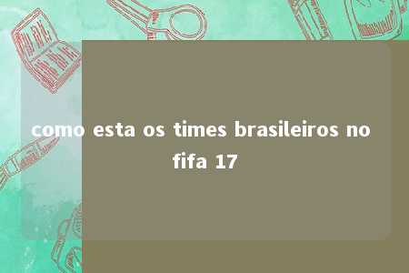 como esta os times brasileiros no fifa 17