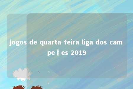 jogos de quarta-feira liga dos campeões 2019