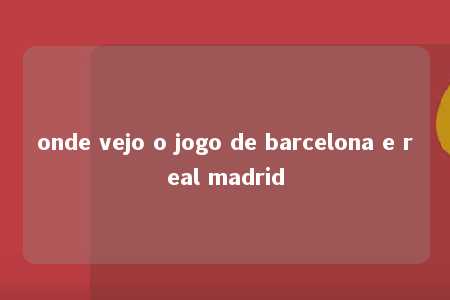 onde vejo o jogo de barcelona e real madrid