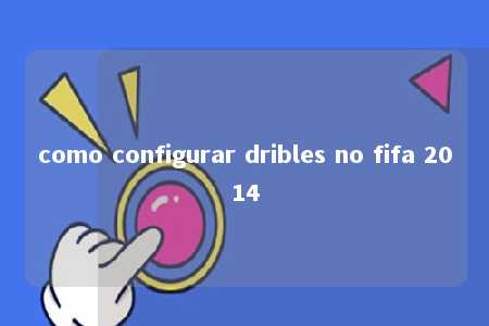 como configurar dribles no fifa 2014