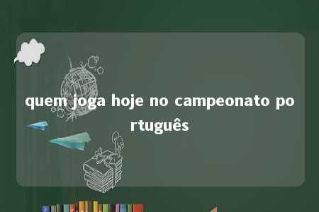 quem joga hoje no campeonato português