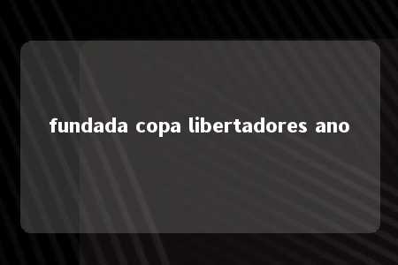 fundada copa libertadores ano