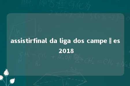 assistirfinal da liga dos campeões 2018