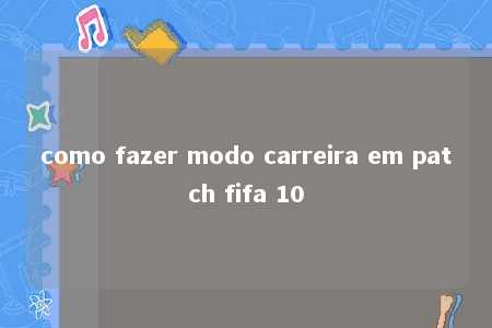 como fazer modo carreira em patch fifa 10