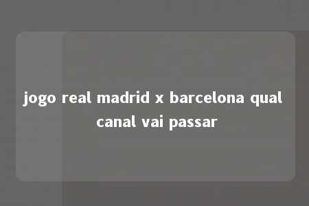 jogo real madrid x barcelona qual canal vai passar