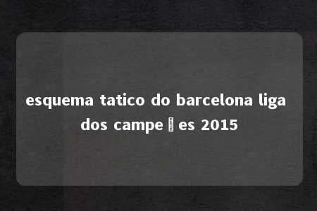 esquema tatico do barcelona liga dos campeões 2015