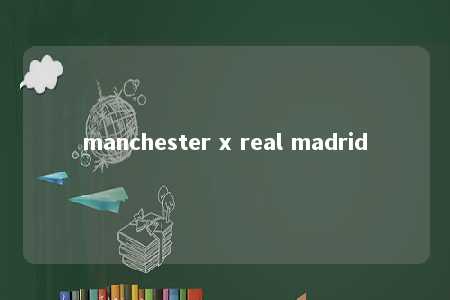 manchester x real madrid